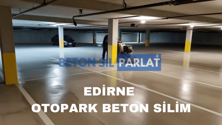 Edirne Otopark Beton Silim ve parlatma